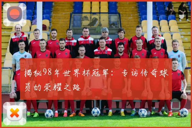 揭秘98年世界杯冠军：专访传奇球员的荣耀之路