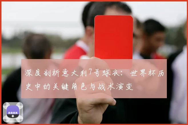 深度剖析意大利7号球衣：世界杯历史中的关键角色与战术演变