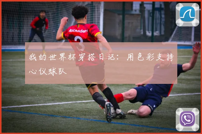 我的世界杯穿搭日记：用色彩支持心仪球队