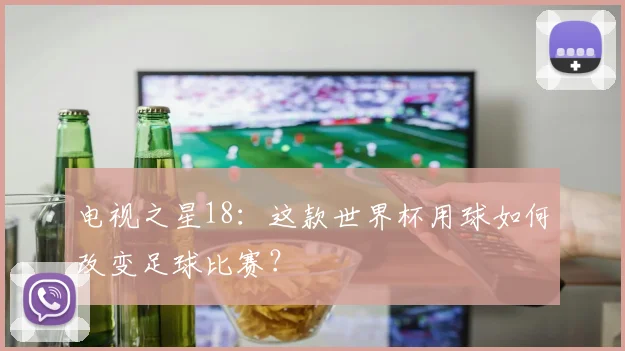 电视之星18：这款世界杯用球如何改变足球比赛？